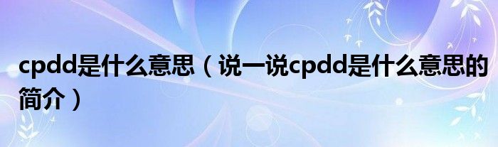 cpdd是什么意思（说一说cpdd是什么意思的简介）