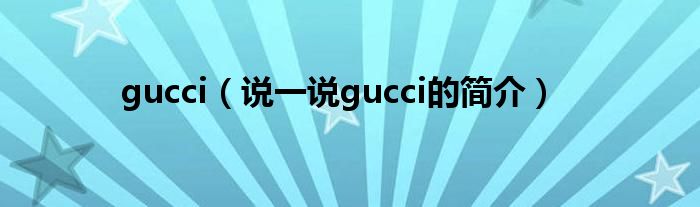 gucci（说一说gucci的简介）