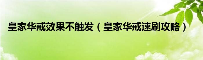 皇家华戒效果不触发（皇家华戒速刷攻略）