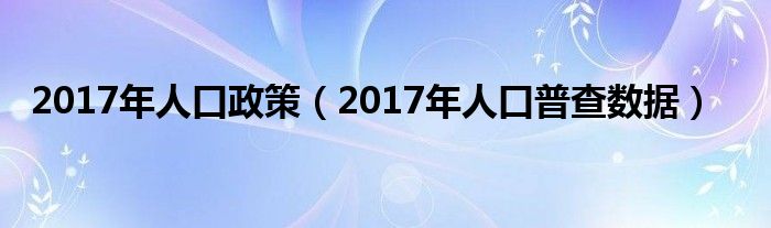 2017年人口政策（2017年人口普查数据）