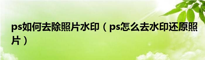 ps如何去除照片水印（ps怎么去水印还原照片）