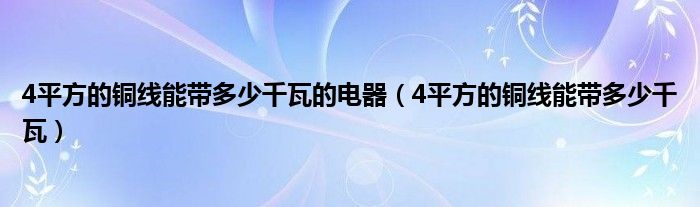 4平方的铜线能带多少千瓦的电器（4平方的铜线能带多少千瓦）