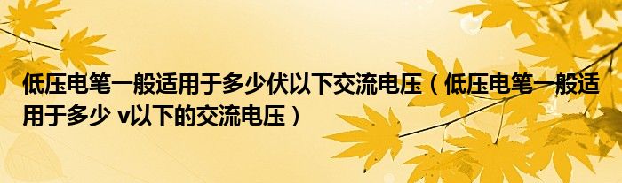 低压电笔一般适用于多少伏以下交流电压（低压电笔一般适用于多少 v以下的交流电压）