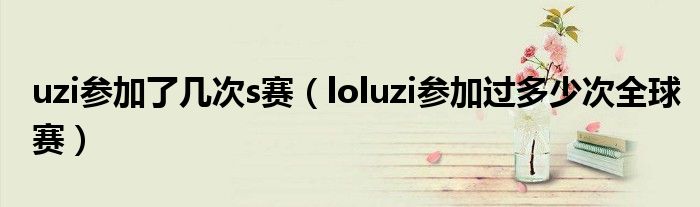 uzi参加了几次s赛（loluzi参加过多少次全球赛）