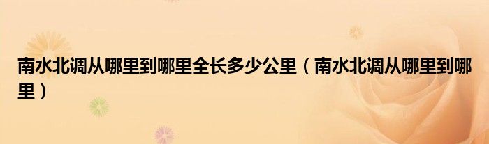 南水北调从哪里到哪里全长多少公里（南水北调从哪里到哪里）