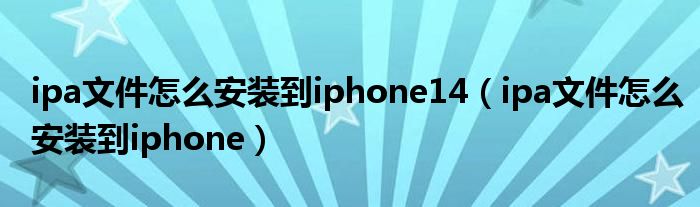 ipa文件怎么安装到iphone14（ipa文件怎么安装到iphone）