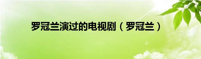 罗冠兰演过的电视剧（罗冠兰）