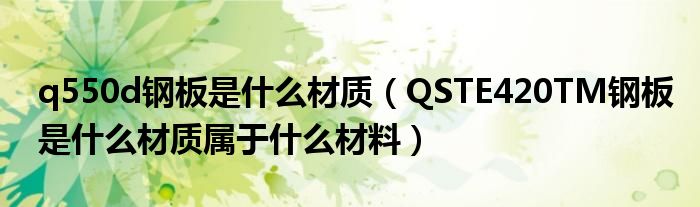 q550d钢板是什么材质（QSTE420TM钢板是什么材质属于什么材料）