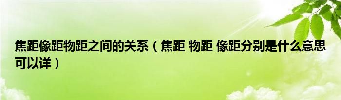 焦距像距物距之间的关系（焦距 物距 像距分别是什么意思可以详）