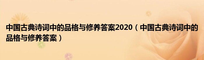 中国古典诗词中的品格与修养答案2020（中国古典诗词中的品格与修养答案）