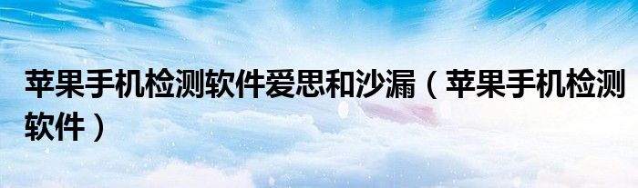 苹果手机检测软件爱思和沙漏（苹果手机检测软件）