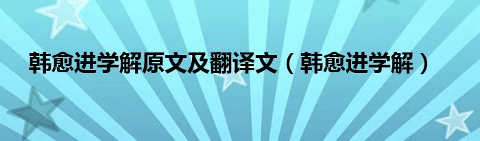 韩愈进学解原文及翻译文（韩愈进学解）