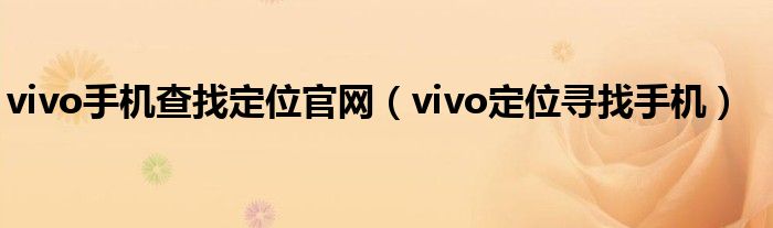 vivo手机查找定位官网（vivo定位寻找手机）