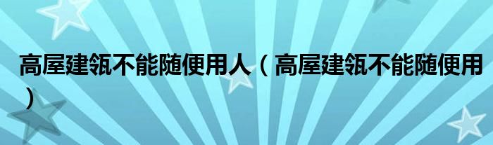 高屋建瓴不能随便用人（高屋建瓴不能随便用）