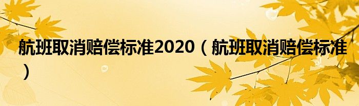 航班取消赔偿标准2020（航班取消赔偿标准）