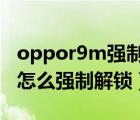 oppor9m强制解锁图案锁视频（OPPOR9m怎么强制解锁）