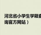 河北省小学生学籍查询官方网站查询（河北省小学生学籍查询官方网站）