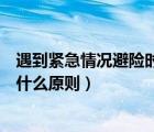 遇到紧急情况避险时需要注意什么（遇紧急情况避险时坚持什么原则）