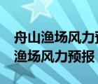 舟山渔场风力预报 今天 最新涉七高山（舟山渔场风力预报）