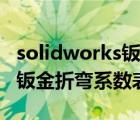 solidworks钣金折弯系数表格（solidworks钣金折弯系数表）