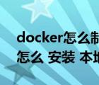 docker怎么制作本地的镜像文件（docker 怎么 安装 本地 镜像）