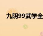 九阴99武学全（九阴真经99武学在哪买）