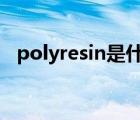 polyresin是什么材料（poly是什么材质）