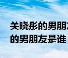 关晓彤的男朋友是谁?未婚夫又是谁（关晓彤的男朋友是谁）