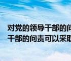 对党的领导干部的问责可以采取的方式有哪些（对党的领导干部的问责可以采取的方式）