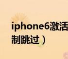 iphone6激活锁强制跳过（苹果6s激活锁强制跳过）