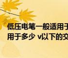 低压电笔一般适用于多少伏以下交流电压（低压电笔一般适用于多少 v以下的交流电压）