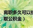 离职多久可以提取公积金啊（离职多久可以提取公积金）