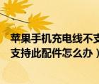 苹果手机充电线不支持此配件什么意思（苹果手机充电线不支持此配件怎么办）