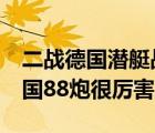 二战德国潜艇战争电影（88炮是什么 二战德国88炮很厉害吗）