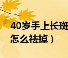 40岁手上长斑怎么祛掉图片（40岁手上长斑怎么祛掉）