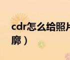 cdr怎么给照片加轮廓（cdr怎么给图片加轮廓）