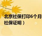 北京社保打印6个月社保证明怎么打印（北京社保打印6个月社保证明）