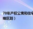 70年产权公寓和住宅有什么区别（70年产权的公寓跟住宅有啥区别）