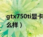 gtx750ti显卡怎么样吃鸡（gtx750ti显卡怎么样）