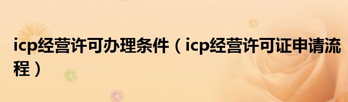 icp经营许可办理条件（icp经营许可证申请流程）