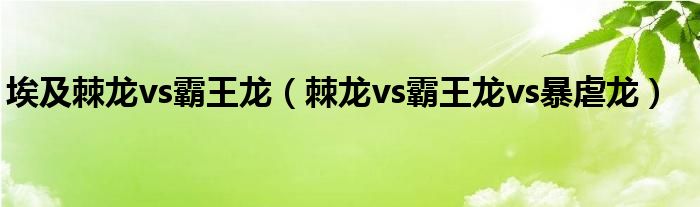 埃及棘龙vs霸王龙（棘龙vs霸王龙vs暴虐龙）