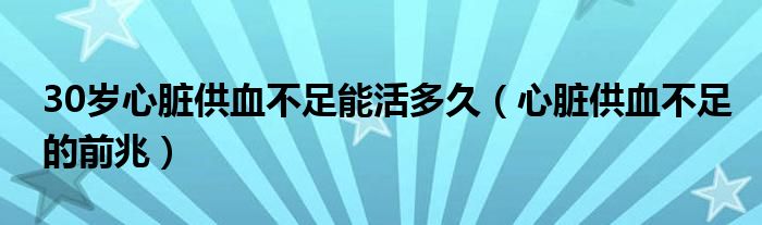 30岁心脏供血不足能活多久（心脏供血不足的前兆）