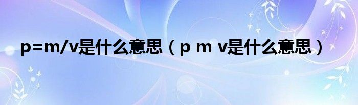 p=m/v是什么意思（p m v是什么意思）