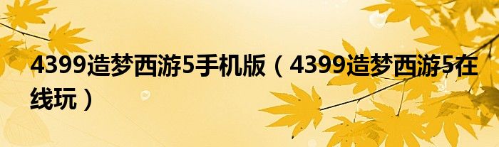 4399造梦西游5手机版（4399造梦西游5在线玩）