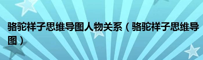 骆驼祥子思维导图人物关系（骆驼祥子思维导图）