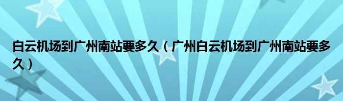 白云机场到广州南站要多久（广州白云机场到广州南站要多久）