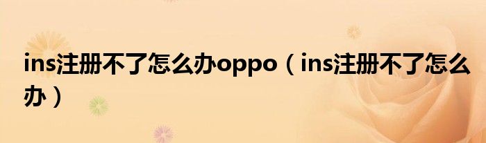 ins注册不了怎么办oppo（ins注册不了怎么办）