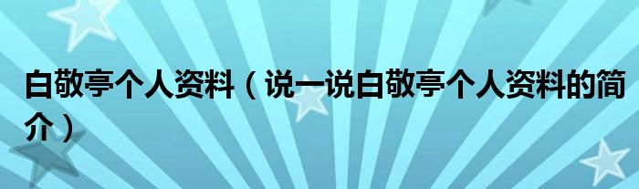 白敬亭个人资料（说一说白敬亭个人资料的简介）