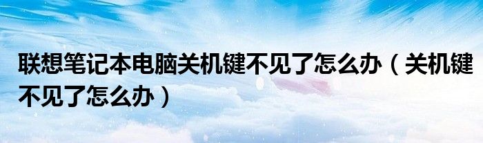 联想笔记本电脑关机键不见了怎么办（关机键不见了怎么办）