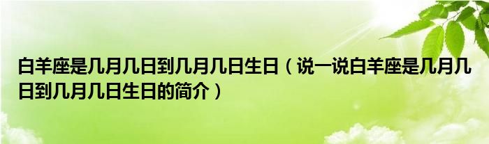 白羊座是几月几日到几月几日生日（说一说白羊座是几月几日到几月几日生日的简介）